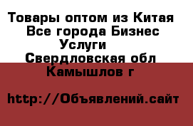 Товары оптом из Китая  - Все города Бизнес » Услуги   . Свердловская обл.,Камышлов г.